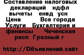 Составление налоговых деклараций 3-ндфл (вычеты), енвд, усн › Цена ­ 300 - Все города Услуги » Бухгалтерия и финансы   . Чеченская респ.,Грозный г.